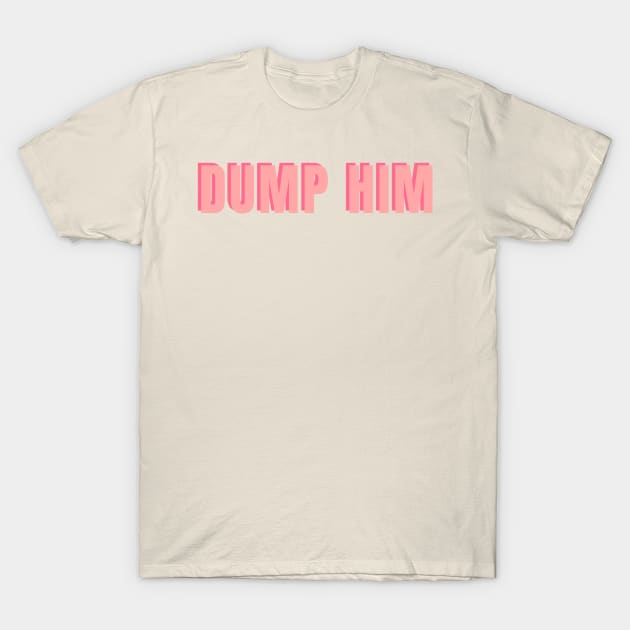 Dump Him T-Shirt by ematzzz